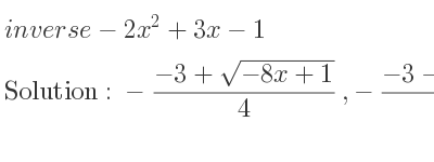 The inverse of-2x^2+3x-1 is -(-3+sqrt(-8x+1))/4 ,-(-3-sqrt(-8x+1))/4